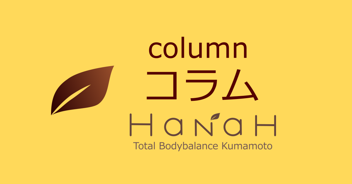 トータルボディバランス熊本　HaNaH　コラム